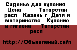 Сиденье для купания › Цена ­ 200 - Татарстан респ., Казань г. Дети и материнство » Купание и гигиена   . Татарстан респ.